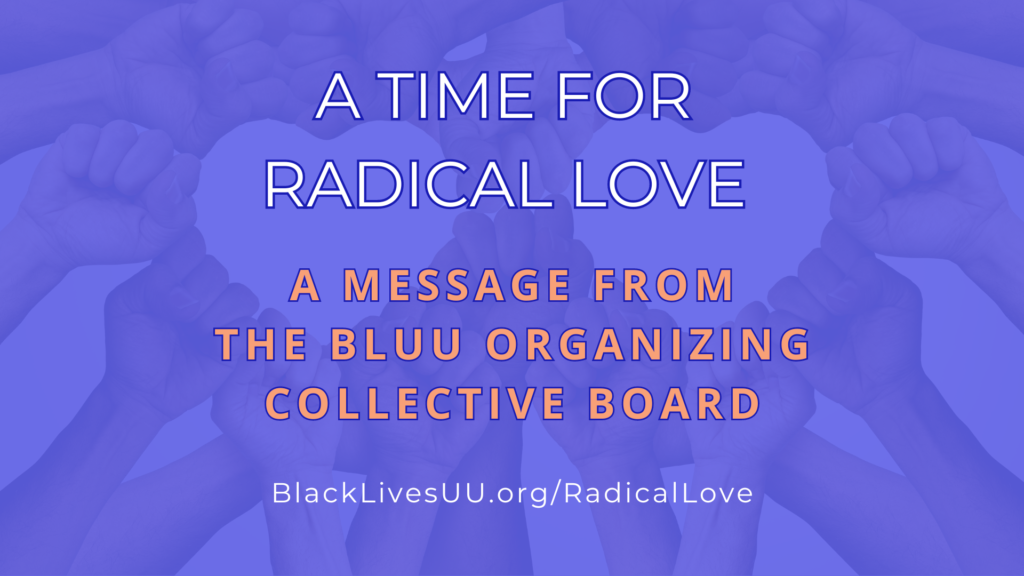 Text description: A Time for Radical Love. A message from the BLUU Organizing Collective Board. BlackLivesuu.org/Radicallove. Image description: Fists uniting to form two hearts.