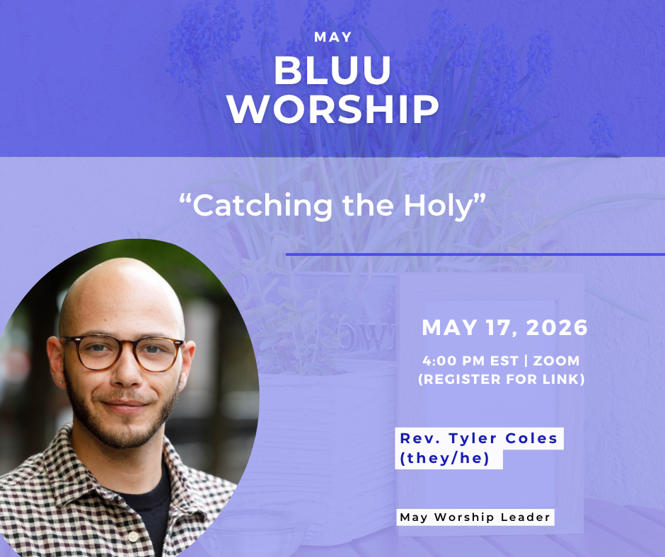 Digital flyer for May BLUU Worship: Catching the Holy featuring a photo of Rev. Tyler Coles. Event is on May 17, 2026, 4:00 PM EST via Zoom. Rev. Tyler Coles (they/he) is the worship leader.
